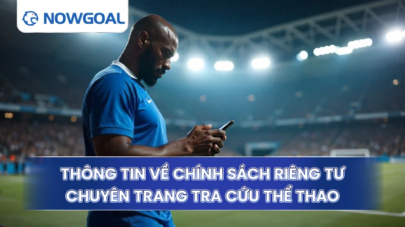 Thông tin về chính sách riêng tư chuyên trang tra cứu thể thao